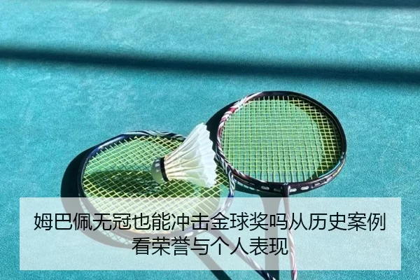 姆巴佩无冠也能冲击金球奖吗从历史案例看荣誉与个人表现