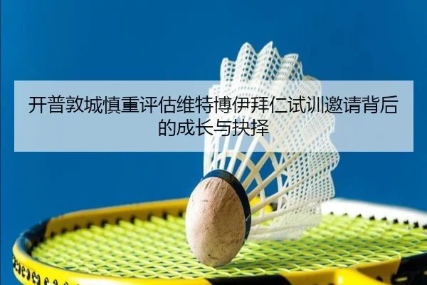 开普敦城慎重评估维特博伊拜仁试训邀请背后的成长与抉择